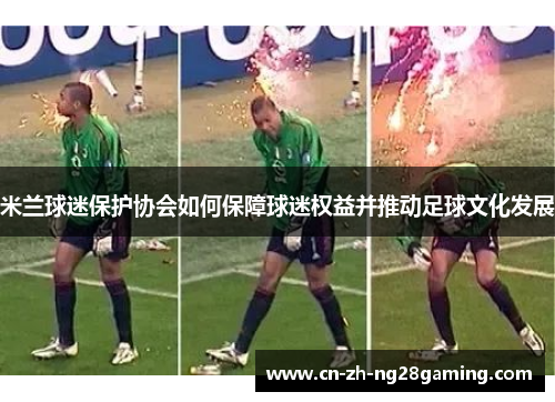 米兰球迷保护协会如何保障球迷权益并推动足球文化发展