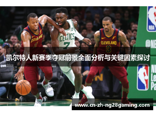 凯尔特人新赛季夺冠前景全面分析与关键因素探讨