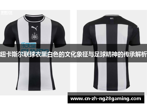 纽卡斯尔联球衣黑白色的文化象征与足球精神的传承解析