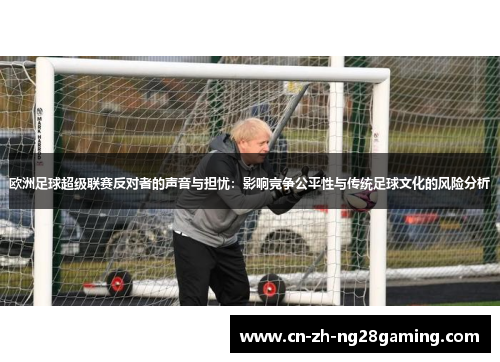 欧洲足球超级联赛反对者的声音与担忧:影响竞争公平性与传统足球文化的风险分析 欧洲足球超级联赛反对者的声音与担忧:影响竞争公平性与传统足球文化的风险分析