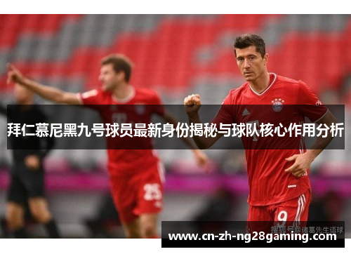 拜仁慕尼黑九号球员最新身份揭秘与球队核心作用分析