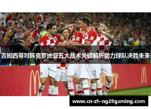 吉姆西蒂对阵克罗地亚五大战术关键解析助力球队决胜未来