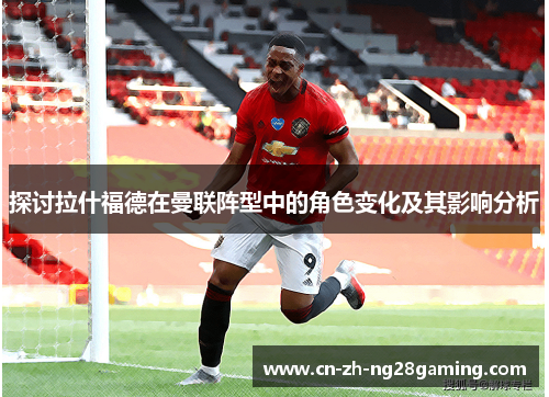 探讨拉什福德在曼联阵型中的角色变化及其影响分析