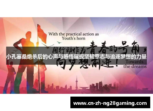 小孔塞桑绝杀后的心声与感悟展现坚韧意志与追逐梦想的力量 小孔塞桑绝杀后的心声与感悟展现坚韧意志与追逐梦想的力量