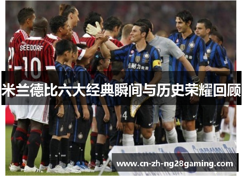 米兰德比六大经典瞬间与历史荣耀回顾
