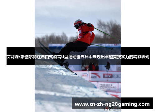 艾莉森·斯图尔特在自由式滑雪U型场地世界杯中展现出卓越竞技实力的精彩表现 艾莉森·斯图尔特在自由式滑雪U型场地世界杯中展现出卓越竞技实力的精彩表现