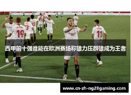 西甲前十强谁能在欧洲赛场称雄力压群雄成为王者