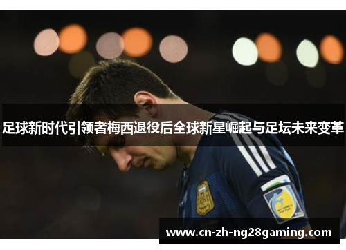足球新时代引领者梅西退役后全球新星崛起与足坛未来变革 足球新时代引领者梅西退役后全球新星崛起与足坛未来变革