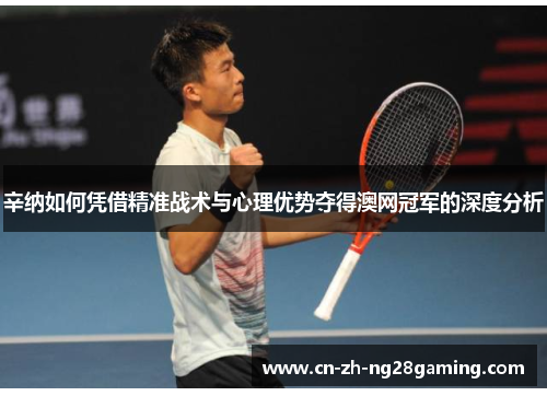 辛纳如何凭借精准战术与心理优势夺得澳网冠军的深度分析 辛纳如何凭借精准战术与心理优势夺得澳网冠军的深度分析