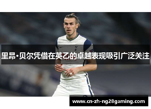 里昂·贝尔凭借在英乙的卓越表现吸引广泛关注