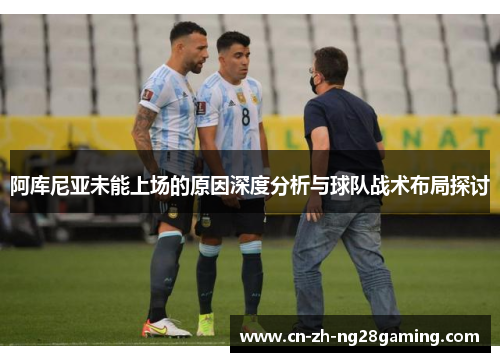 阿库尼亚未能上场的原因深度分析与球队战术布局探讨