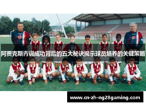 阿贾克斯青训成功背后的五大秘诀揭示球员培养的关键策略 阿贾克斯青训成功背后的五大秘诀揭示球员培养的关键策略