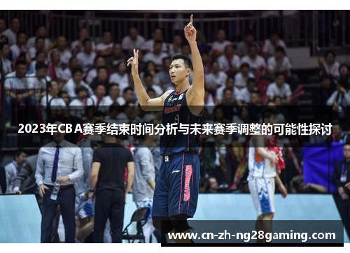 2023年CBA赛季结束时间分析与未来赛季调整的可能性探讨 2023年CBA赛季结束时间分析与未来赛季调整的可能性探讨