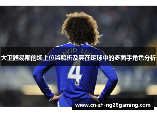 大卫路易斯的场上位置解析及其在足球中的多面手角色分析
