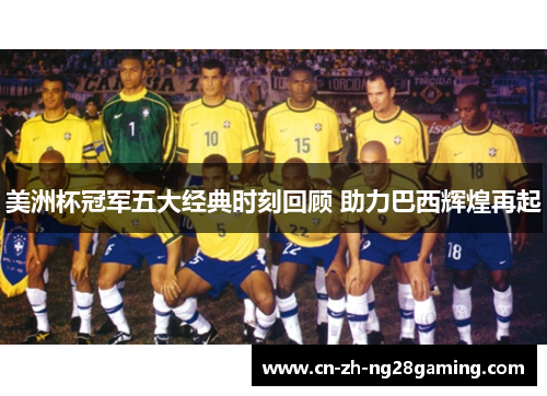 美洲杯冠军五大经典时刻回顾 助力巴西辉煌再起 美洲杯冠军五大经典时刻回顾 助力巴西辉煌再起