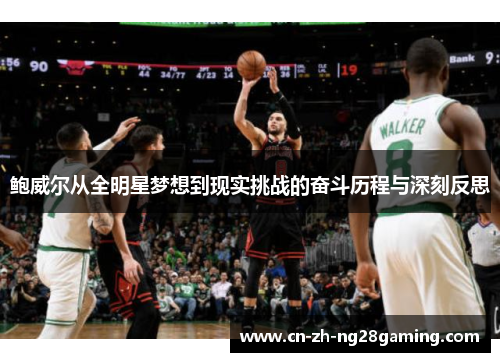 鲍威尔从全明星梦想到现实挑战的奋斗历程与深刻反思