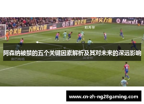 阿森纳被禁的五个关键因素解析及其对未来的深远影响