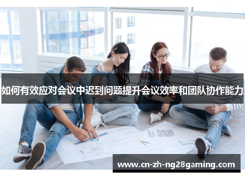 如何有效应对会议中迟到问题提升会议效率和团队协作能力