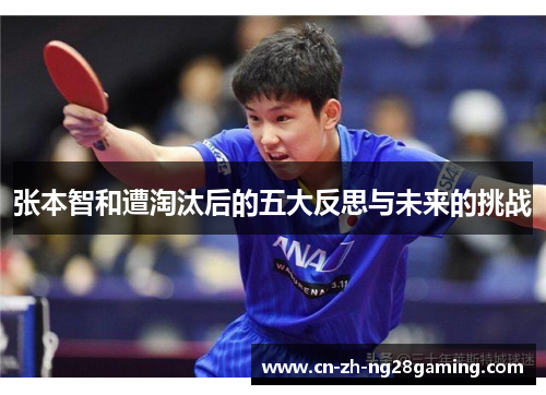 张本智和遭淘汰后的五大反思与未来的挑战 张本智和遭淘汰后的五大反思与未来的挑战