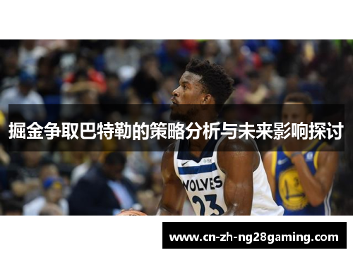 掘金争取巴特勒的策略分析与未来影响探讨