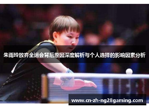朱雨玲放弃全运会背后原因深度解析与个人选择的影响因素分析