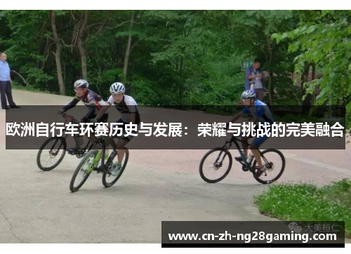欧洲自行车环赛历史与发展：荣耀与挑战的完美融合