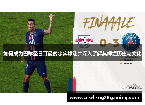 如何成为巴黎圣日耳曼的忠实球迷并深入了解其辉煌历史与文化