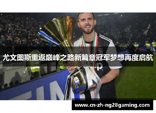 尤文图斯重返巅峰之路新篇章冠军梦想再度启航