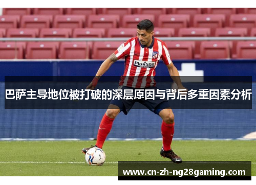 巴萨主导地位被打破的深层原因与背后多重因素分析