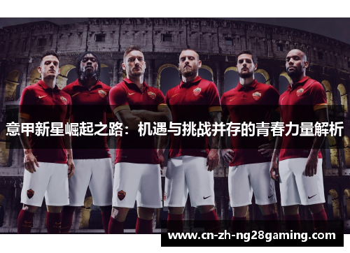 意甲新星崛起之路：机遇与挑战并存的青春力量解析