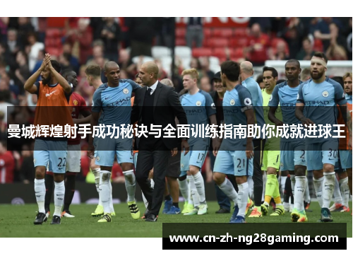 曼城辉煌射手成功秘诀与全面训练指南助你成就进球王 曼城辉煌射手成功秘诀与全面训练指南助你成就进球王
