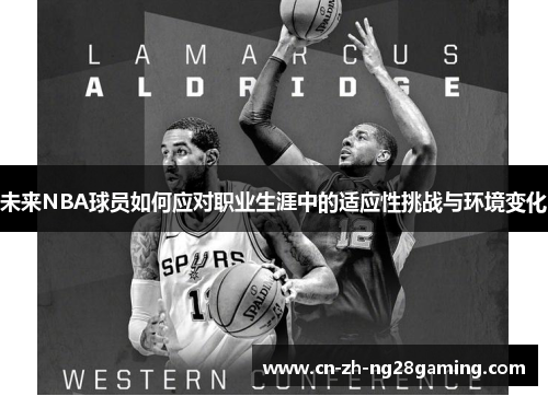 未来NBA球员如何应对职业生涯中的适应性挑战与环境变化 未来NBA球员如何应对职业生涯中的适应性挑战与环境变化
