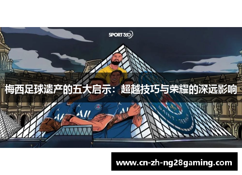 梅西足球遗产的五大启示：超越技巧与荣耀的深远影响