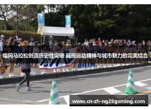 福冈马拉松创造历史性突破 展现运动精神与城市魅力的完美结合