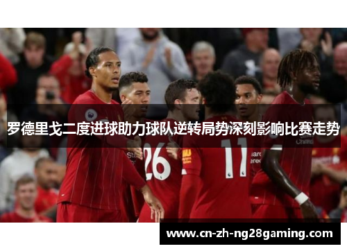 罗德里戈二度进球助力球队逆转局势深刻影响比赛走势