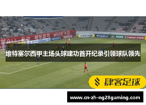 维特塞尔西甲主场头球建功首开纪录引领球队领先