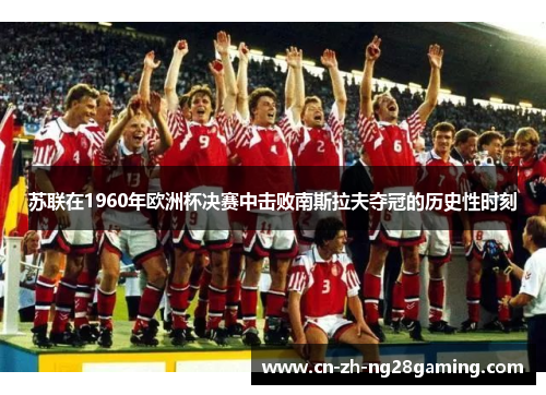 苏联在1960年欧洲杯决赛中击败南斯拉夫夺冠的历史性时刻