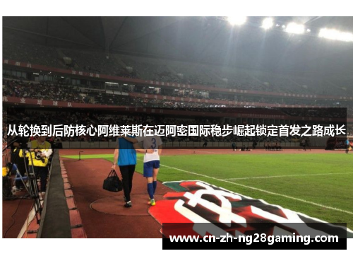 从轮换到后防核心阿维莱斯在迈阿密国际稳步崛起锁定首发之路成长 从轮换到后防核心阿维莱斯在迈阿密国际稳步崛起锁定首发之路成长