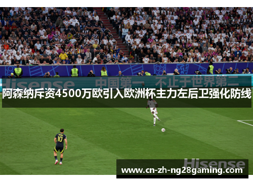 阿森纳斥资4500万欧引入欧洲杯主力左后卫强化防线 阿森纳斥资4500万欧引入欧洲杯主力左后卫强化防线