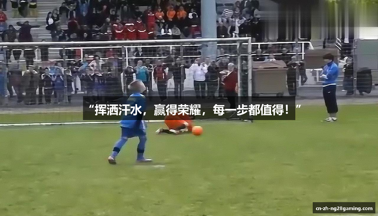 “挥洒汗水，赢得荣耀，每一步都值得！”